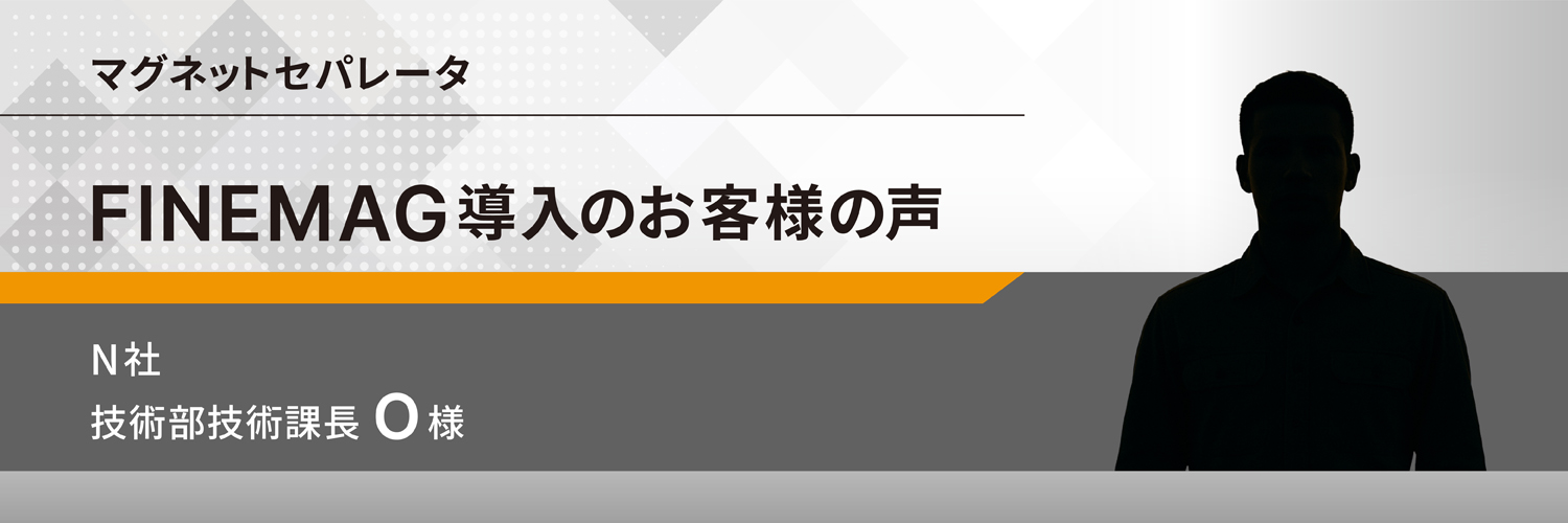 マグネットセパレータ FINEMAG導入のお客様の声